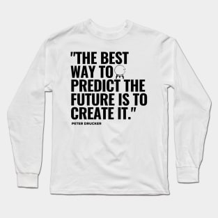 "The best way to predict the future is to create it." - Peter Drucker Inspirational Quote Long Sleeve T-Shirt